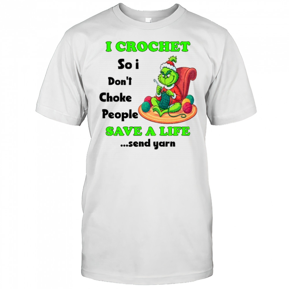 Grinch Xmas I crochet so I don’t choke people save a life send yarn Merry Christmas shirt