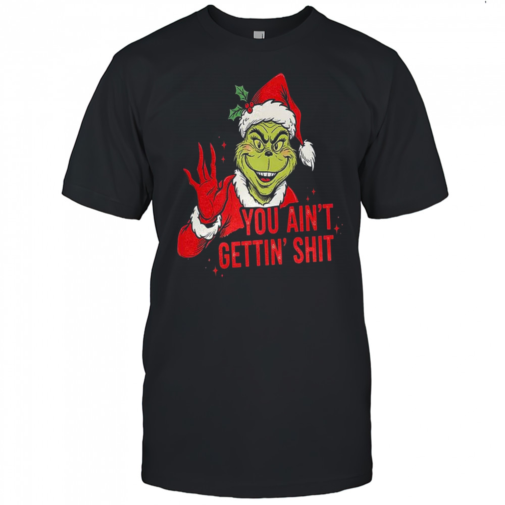 Grinch you ain’t getting shit graphic Christmas shirt