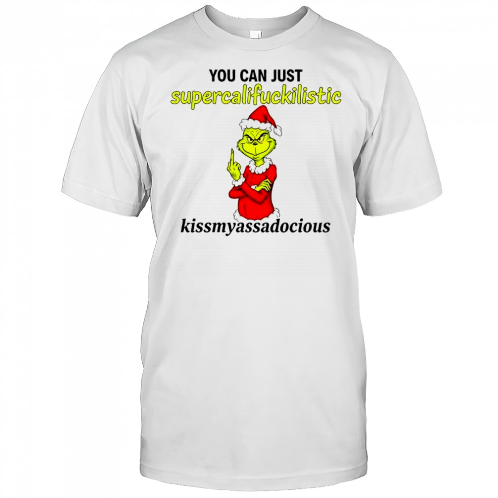 Grinch you can just supercalifuckilistic kissmyassadocious shirt
