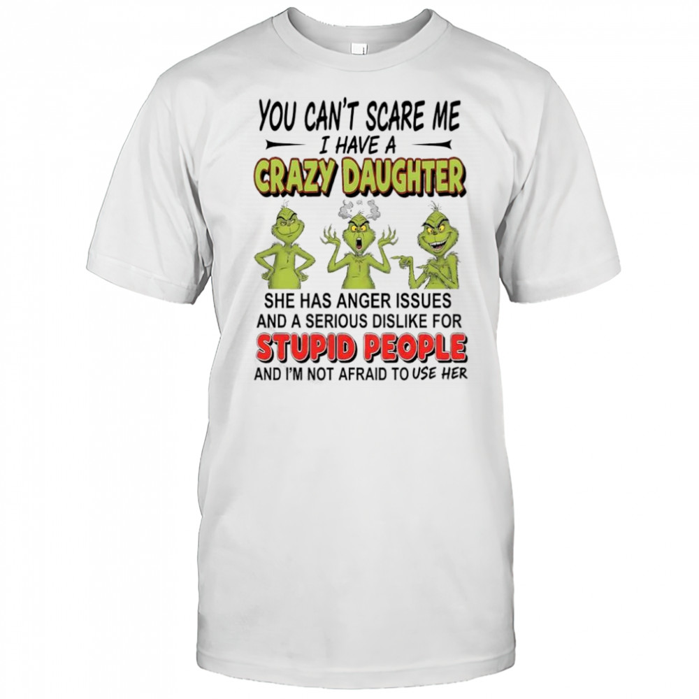 Grinch you can’t scare me i have a crazy daughterfor stupid people shirt