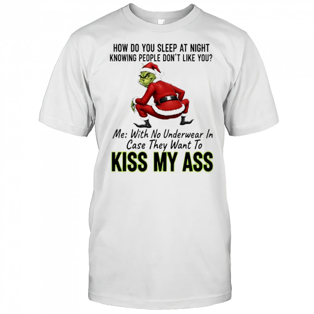 How do you sleep at night knowing people don’t like you me with no underwear in case they want to kiss Grinch ass shirt