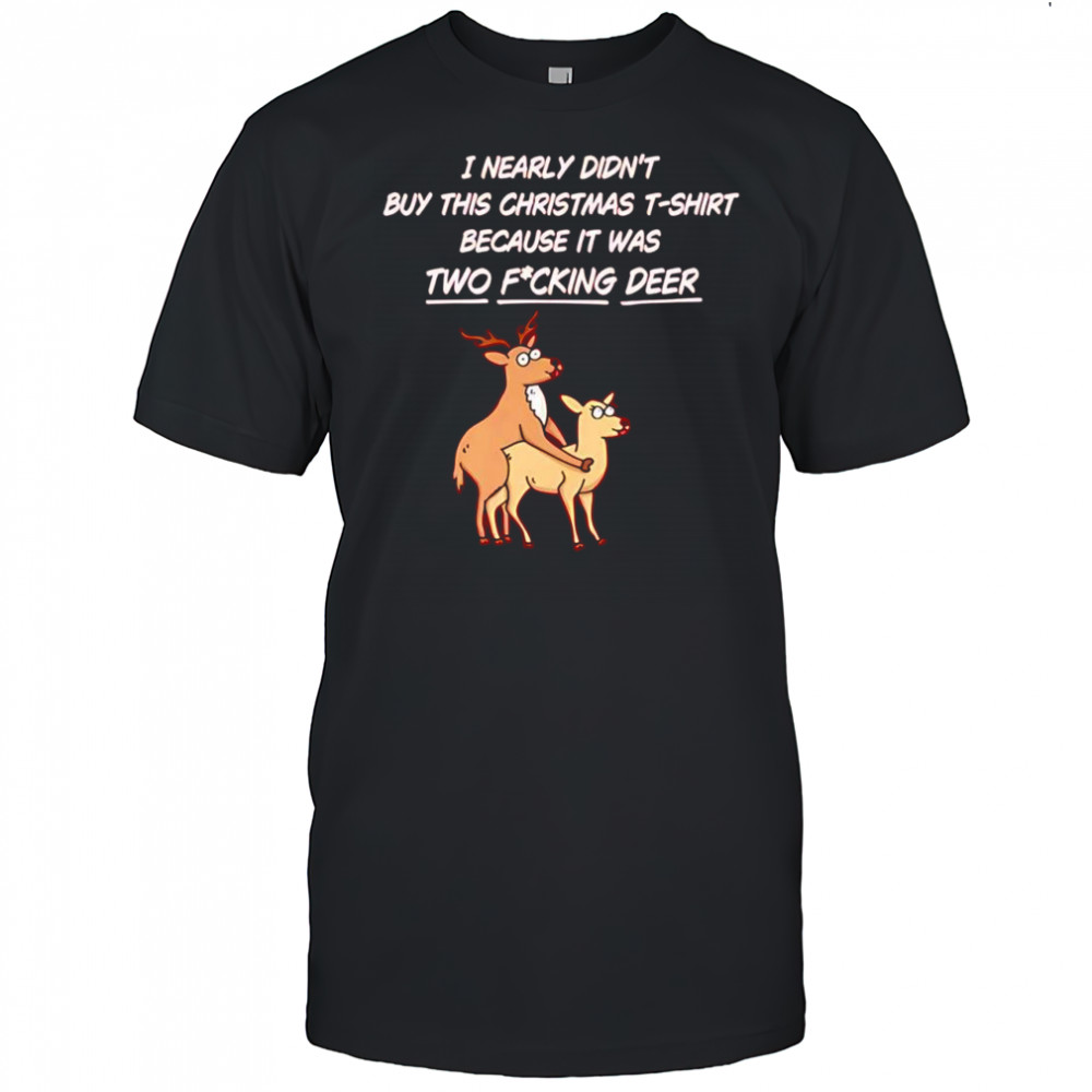 I nearly didn’t buy this Christmas t-shirt because it was two fucking deer shirt