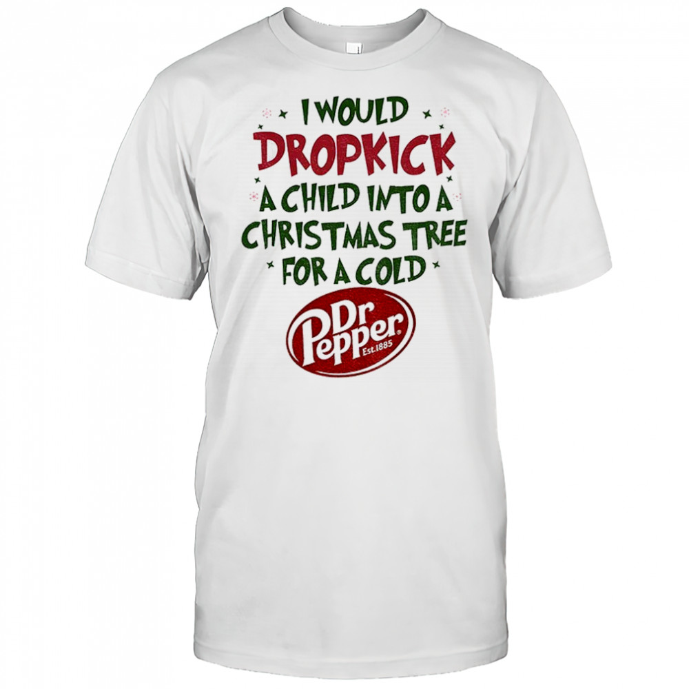 I would dropkick a child into a Christmas tree for a cold Dr Pepper est 1885 shirt