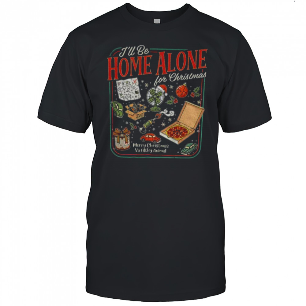 I’ll Be Home Alone for Merry Christmas ya filthy animal shirt