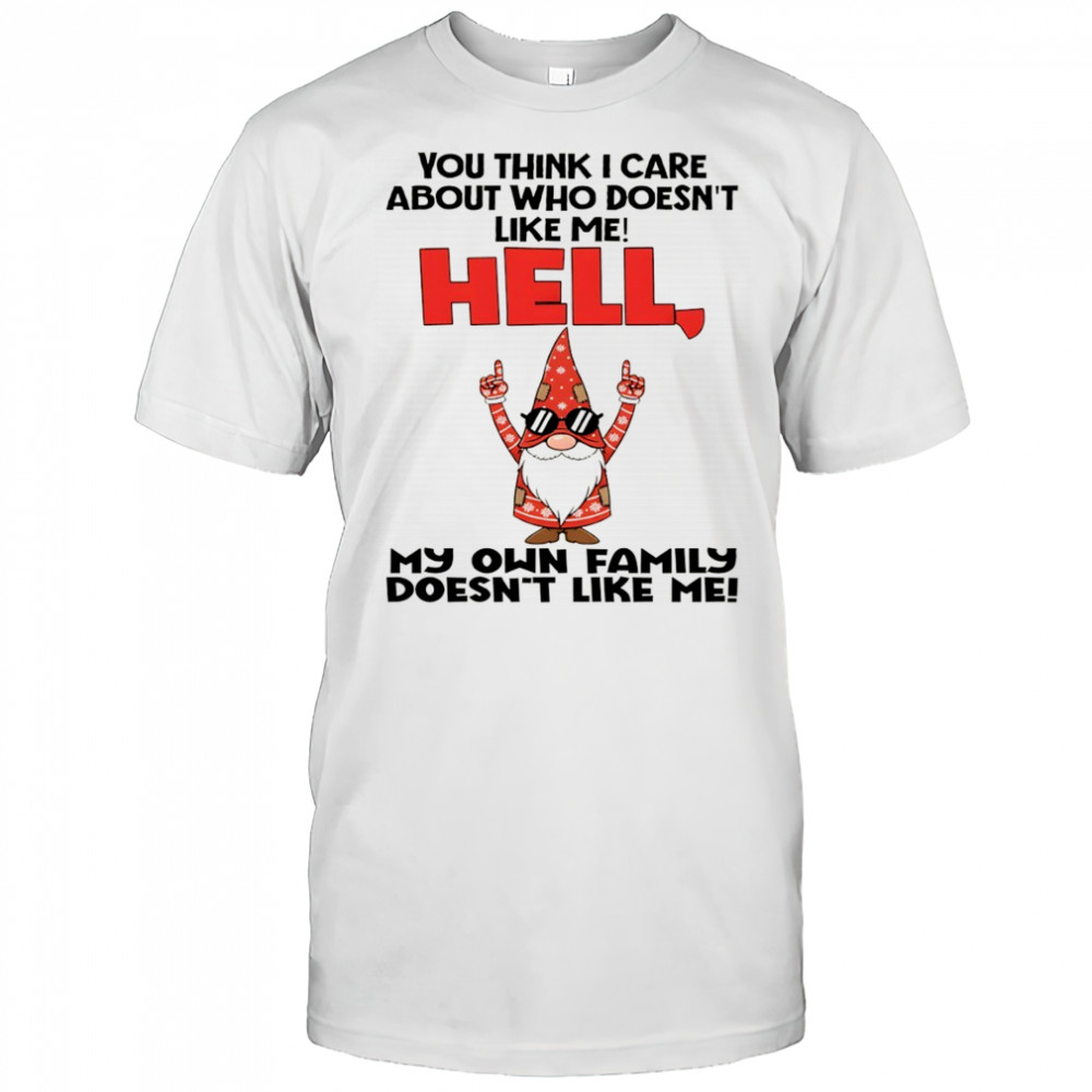 Official Gnome you think I care about who doesn’t like me hell my own family doesn’t like me Christmas shirt