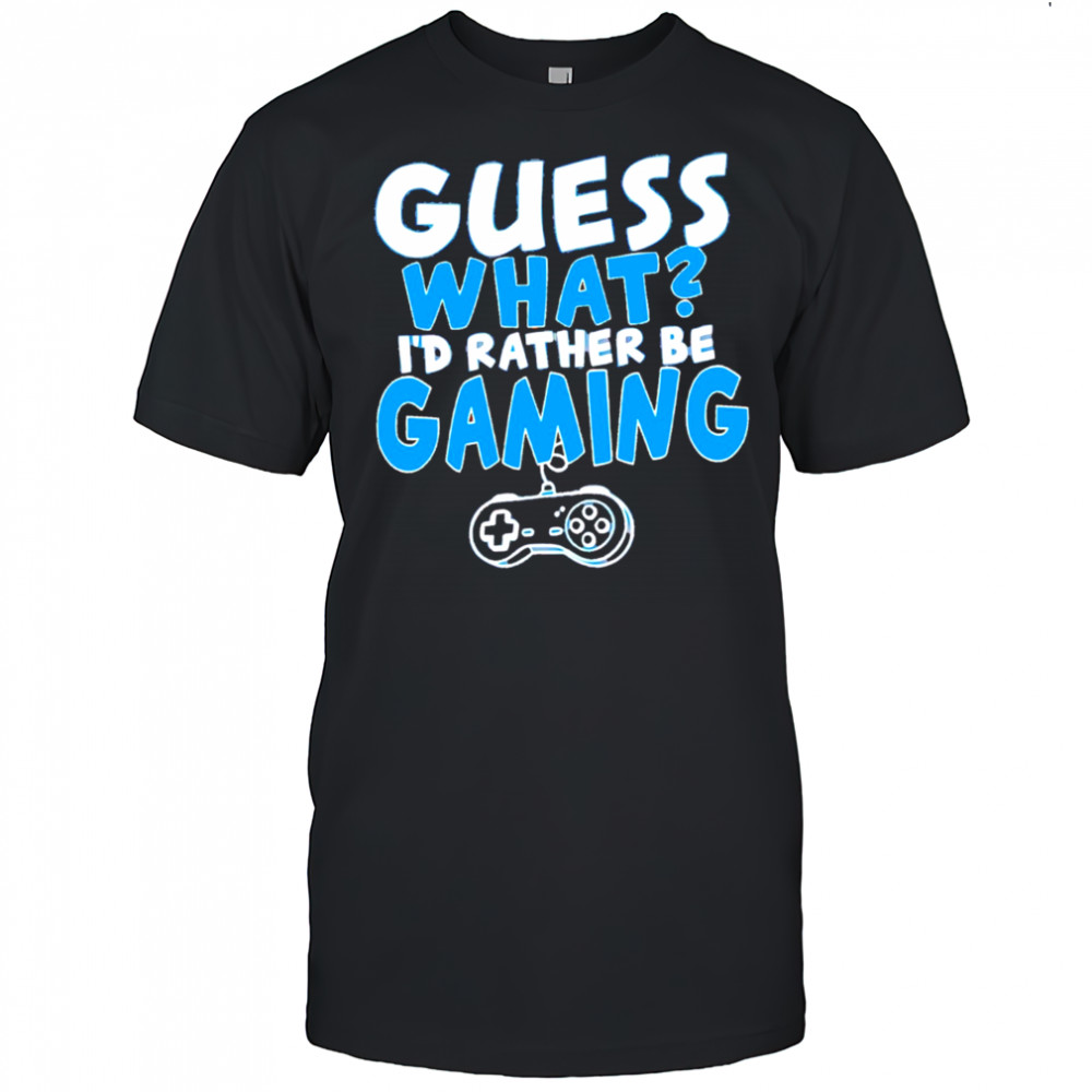 Official Guess what I’d rather be gaming shirt