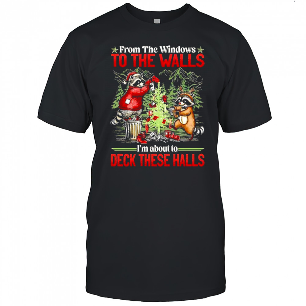 Raccoons Christmas tree From the windows to the walls I’m about to deck these halls shirt