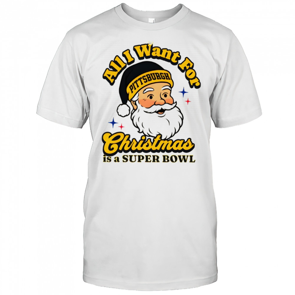 Santa Pittsburgh Football All I Want For Christmas Is A Super Bowl shirt