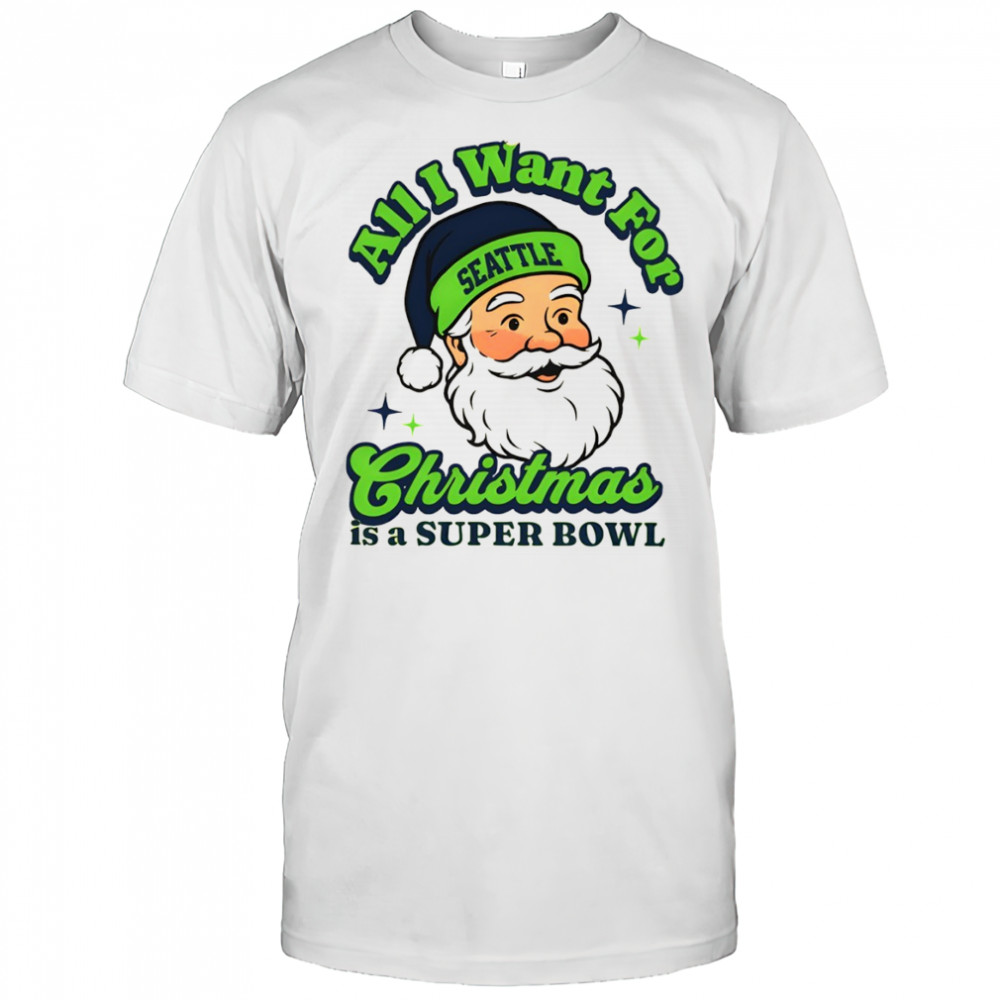 Santa Seattle Football All I Want For Christmas Is A Super Bowl shirt
