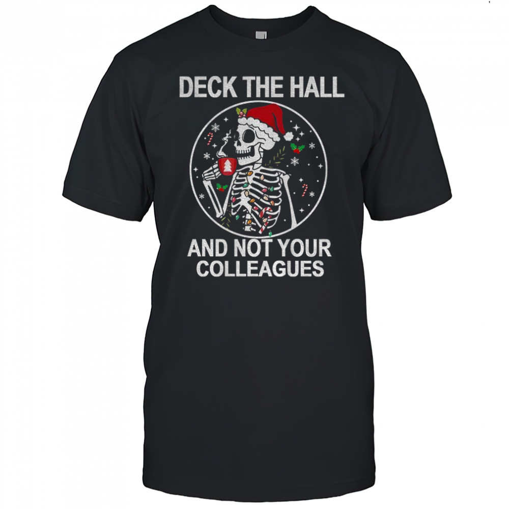 Skeleton Deck the hall and not your colleagues Merry Christmas shirt