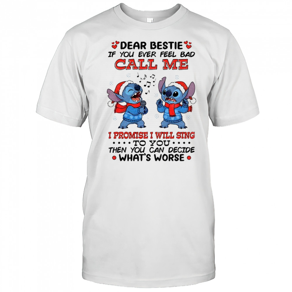 Stitch dear bestie if you ever feel bad call me I promise I will sing to you then you can decide Christmas shirt