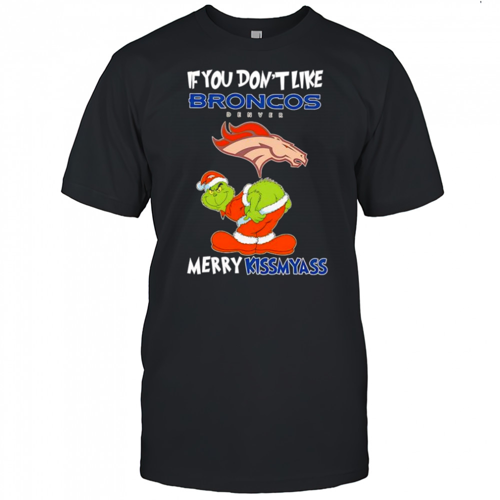 The Grinch If You Don’t Like Denver Broncos Merry Kissmyass for fans shirt