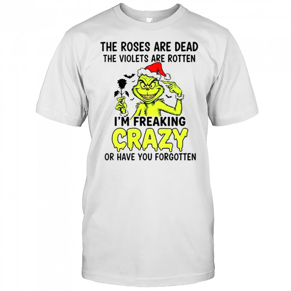 the roses are dead the violets are rotten I’m freaking crazy or have you forgotten Christmas shirt