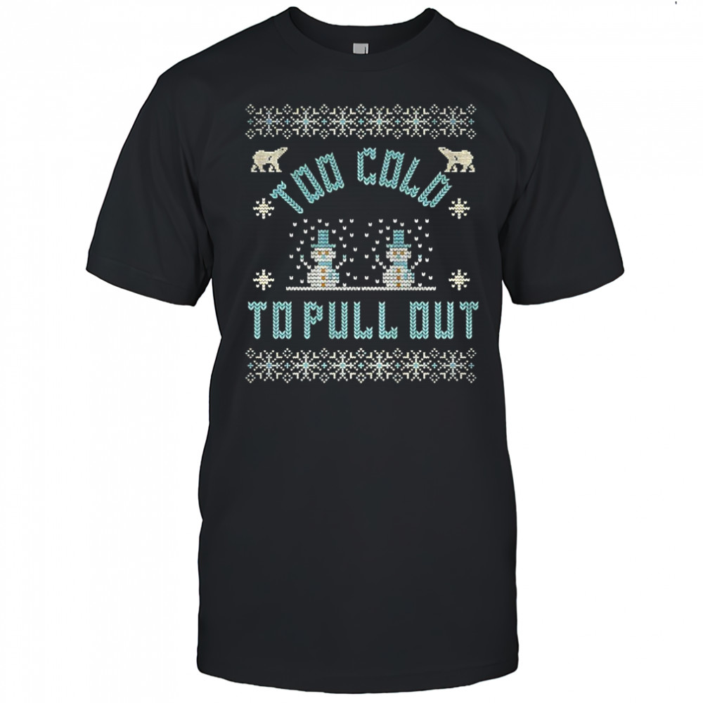 Too cold to pull out snowman Merry Christmas shirt