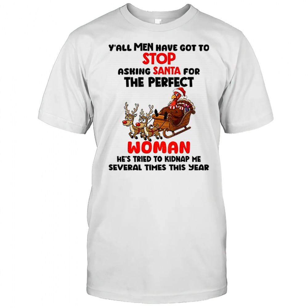 Turkey y’all men have got to stop asking santa for the perfect woman he’s tried to kidnap Christmas shirt