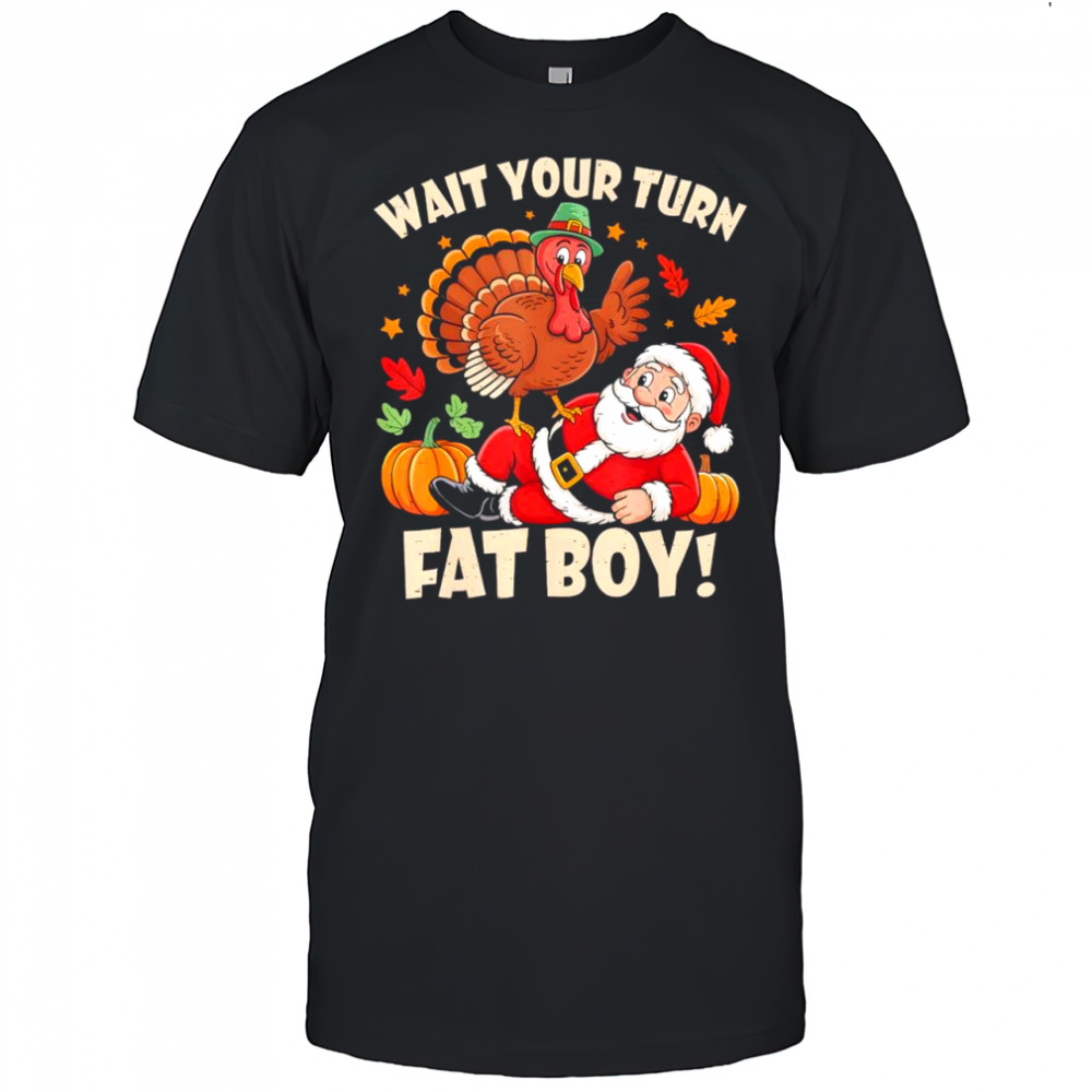 Wait Your Turn Fat Boy Funny Thanksgiving Christmas shirt