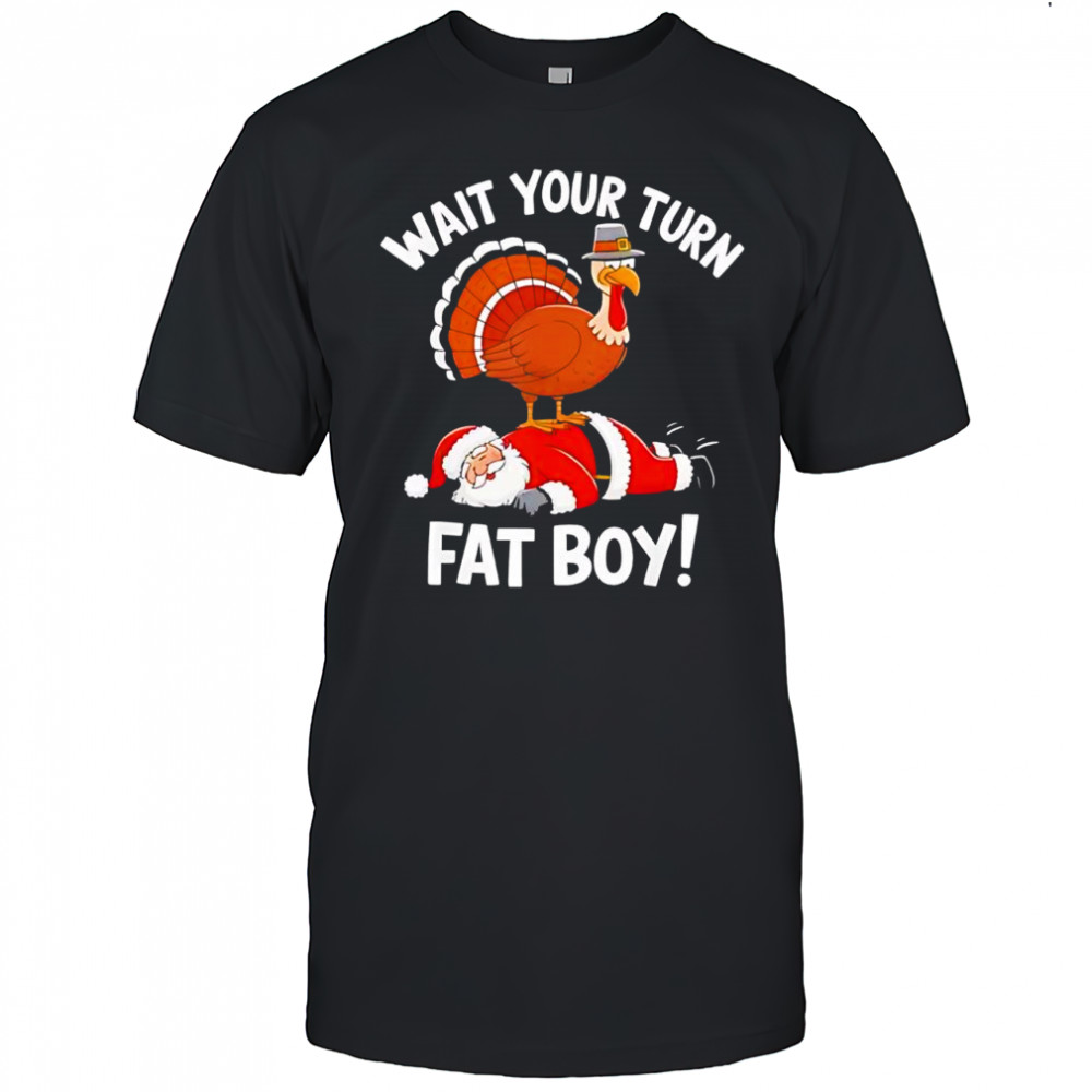 Wait Your Turn Fat Boy Funny Thanksgiving Christmas Turkey shirt