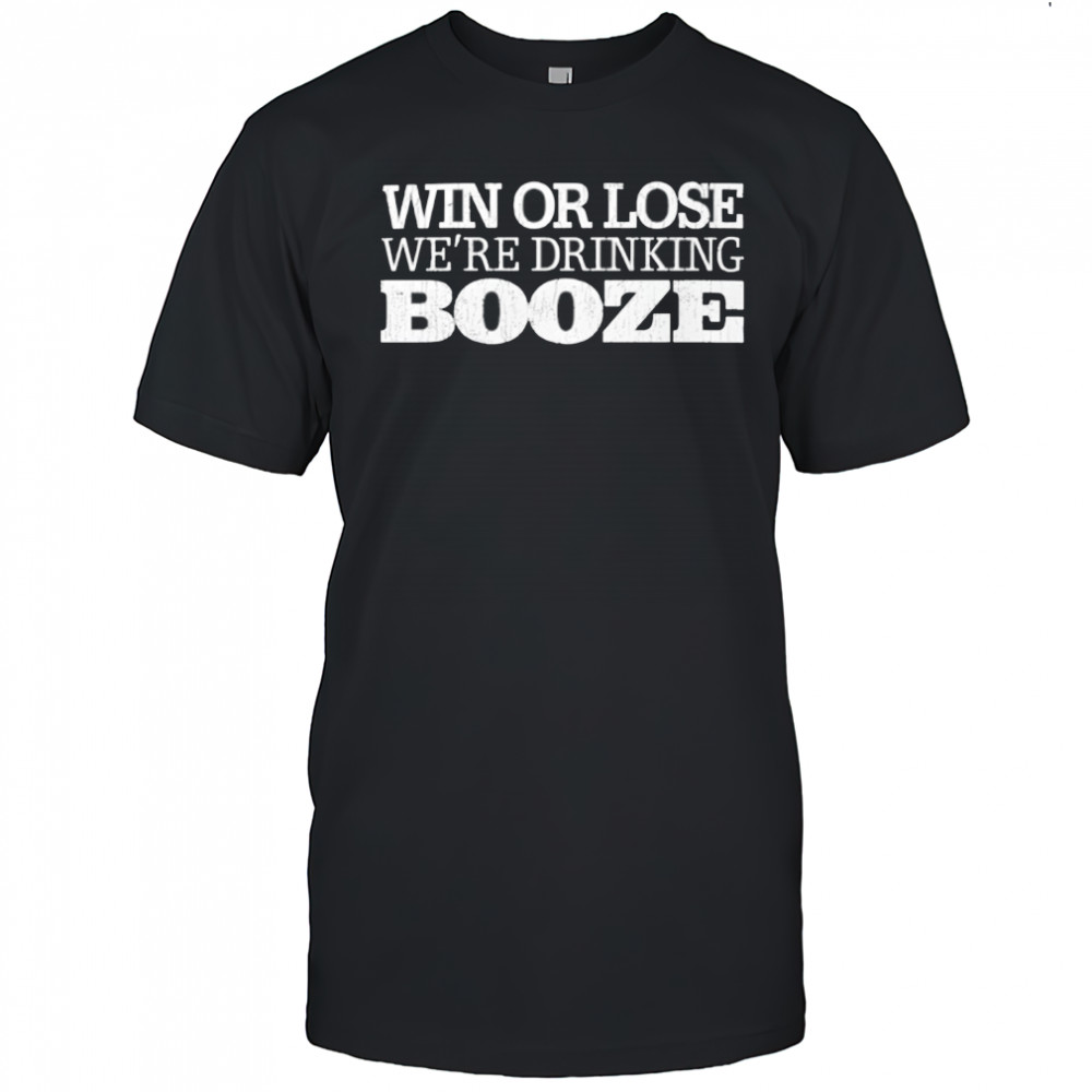 Win or lose we’re drinking booze shirt