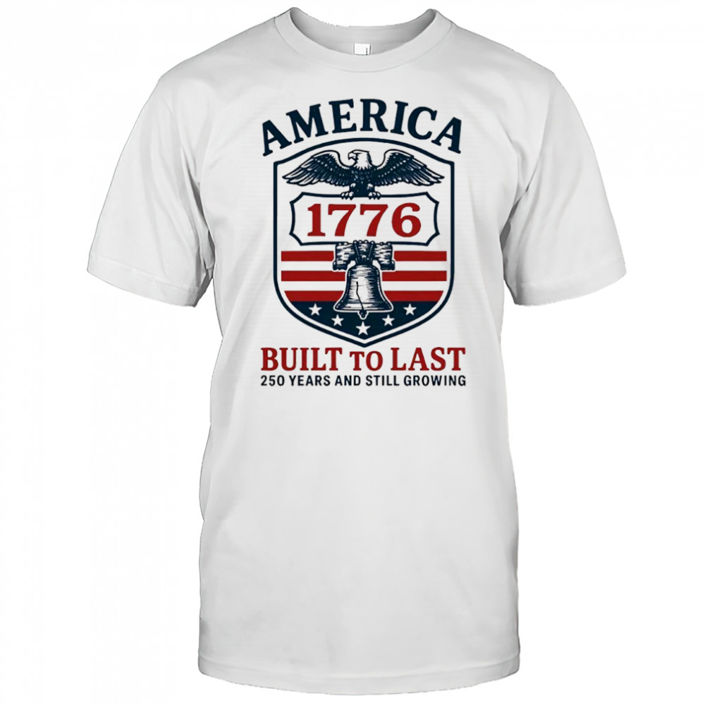 America 1776 built to last 250 Years And Still Growing Shirt