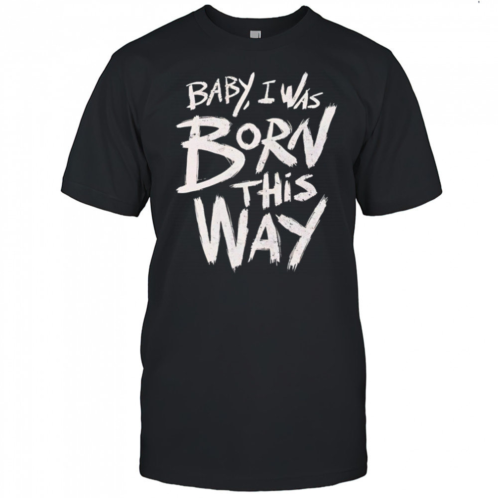Baby I was born this way T-shirt