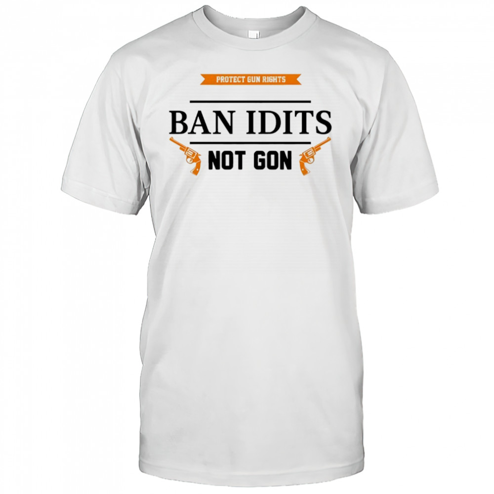 Ban idiots not guns shirt