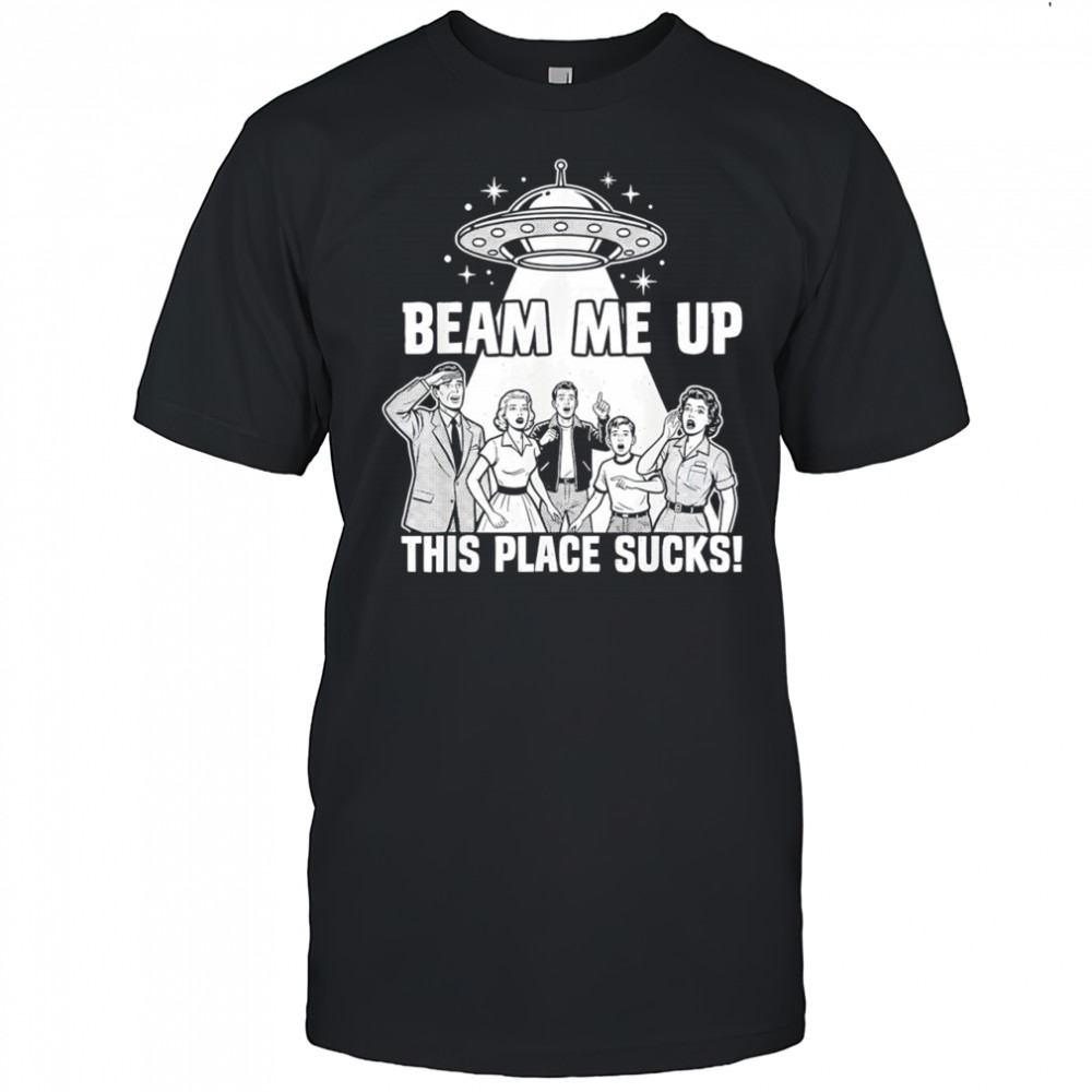 Beam Me Up This Place Sucks Funny Alien UFO Retro Vintage shirt
