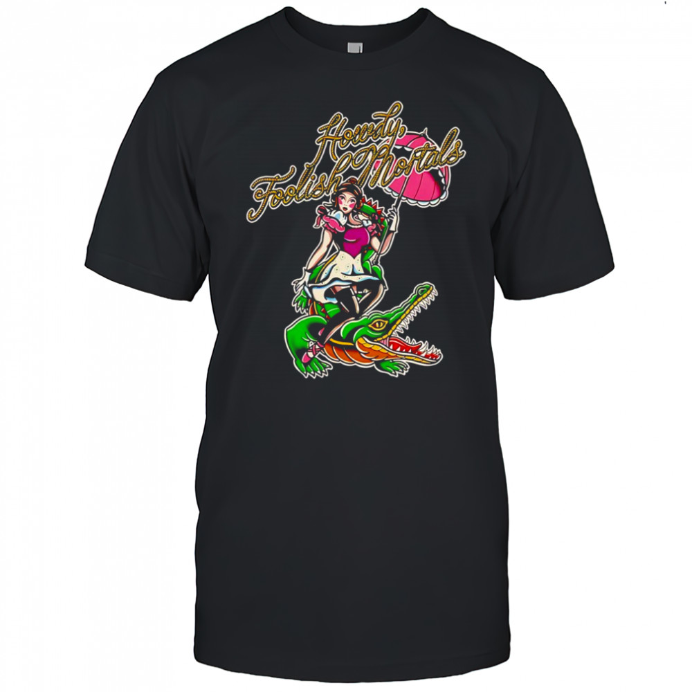 Beautiful girl riding crocodile Howdy Foolish Mortals shirt