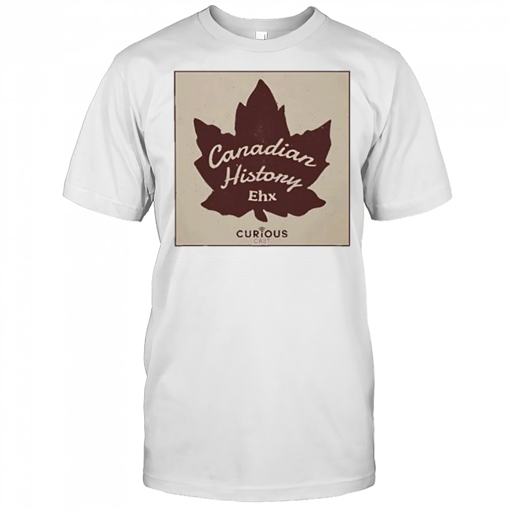Canadian History Ehx shirt