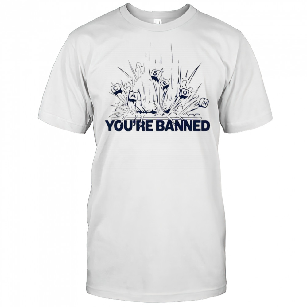 CaseOh’s You’re Banned shirt