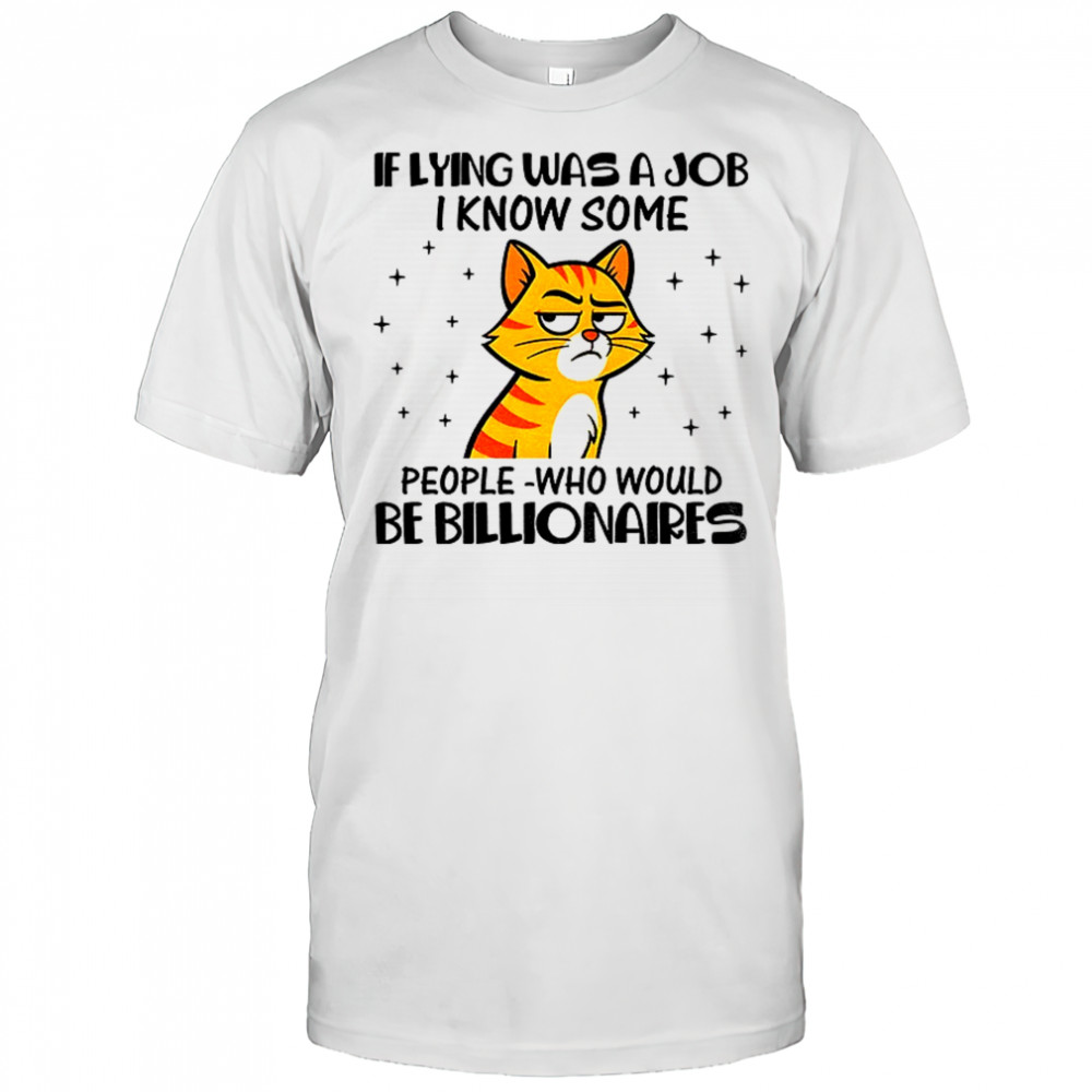 Cat if lying was a job I know some people who would be billionaires shirt