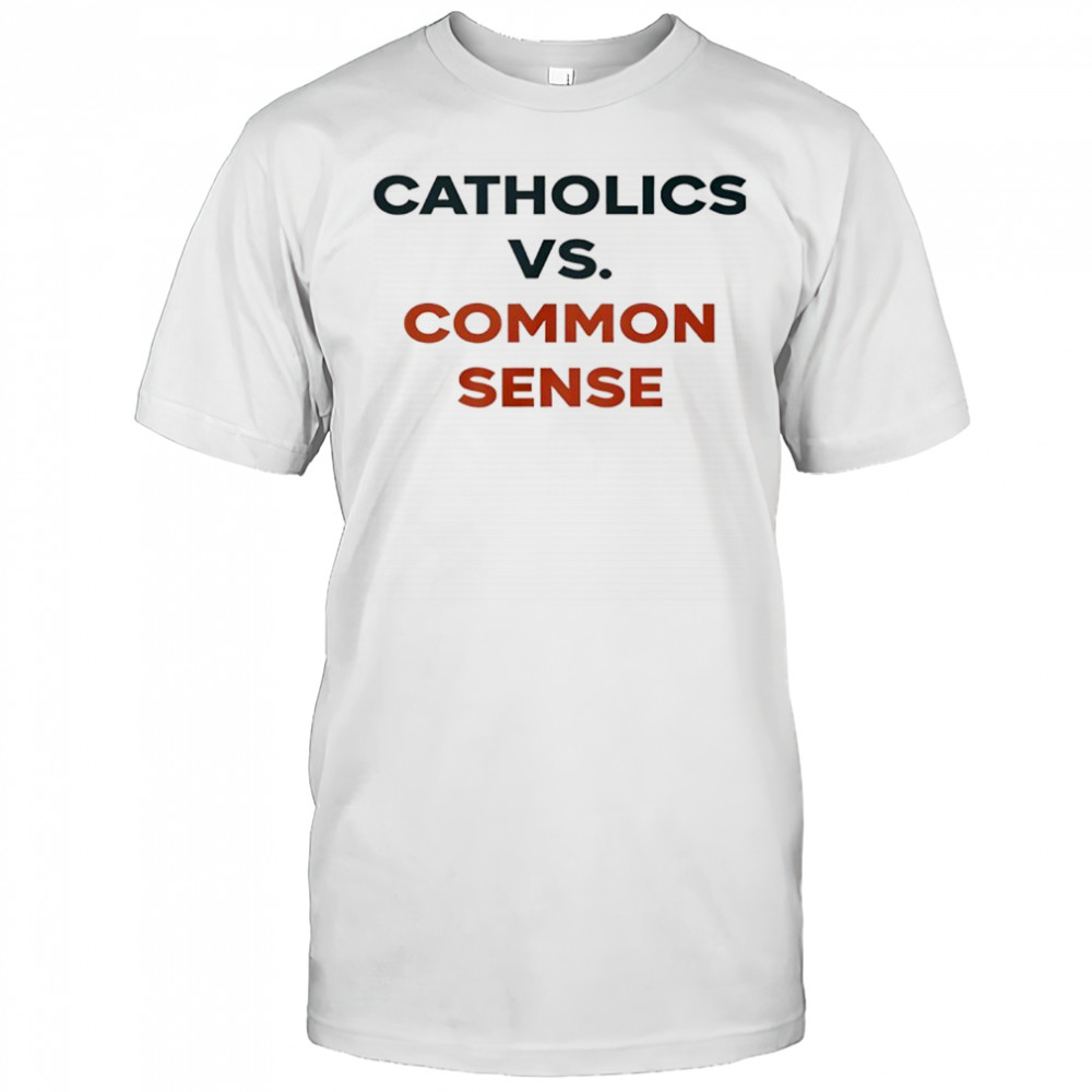 Catholics Vs. Common Sense shirt