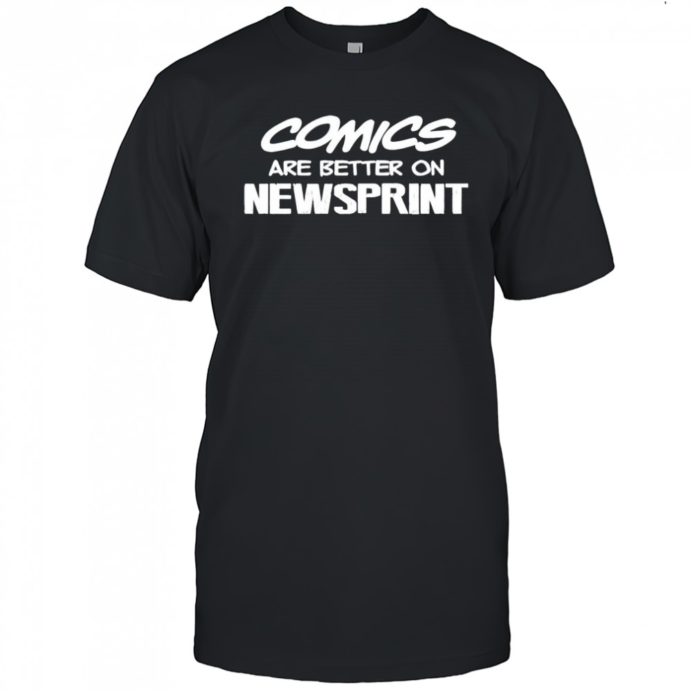 Comics are better on newsprint letter shirt