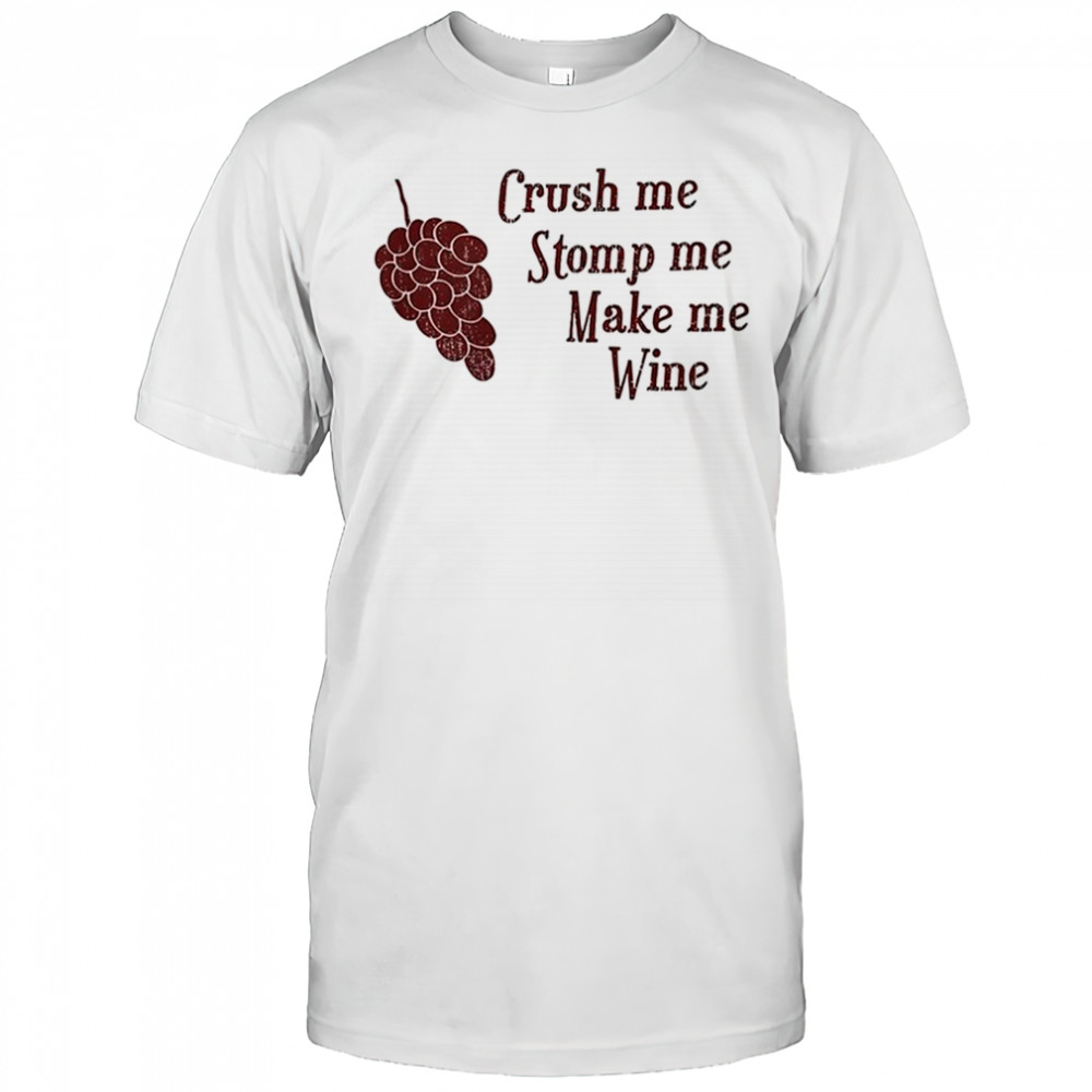 Crush me stomp me make me wine shirt