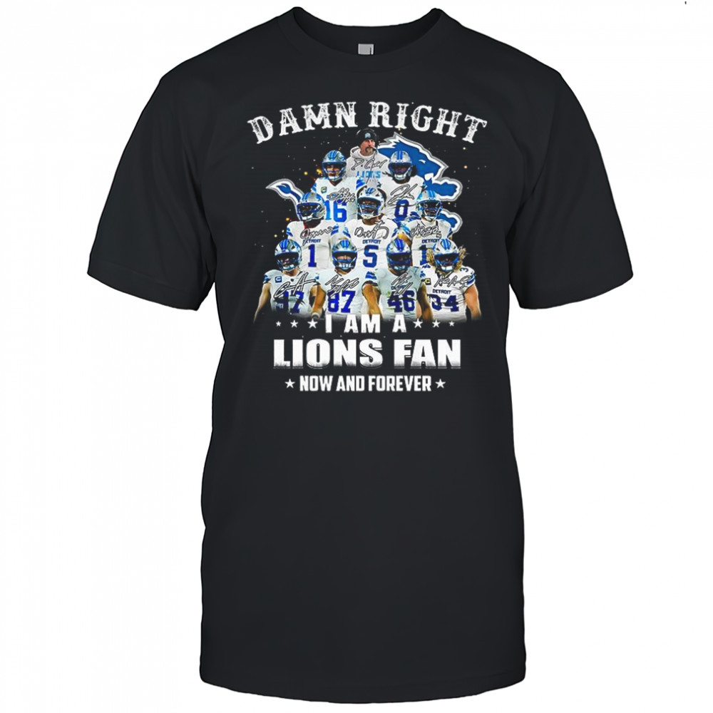 Damn right I am a Detroit Lions fan now and forever signature shirt