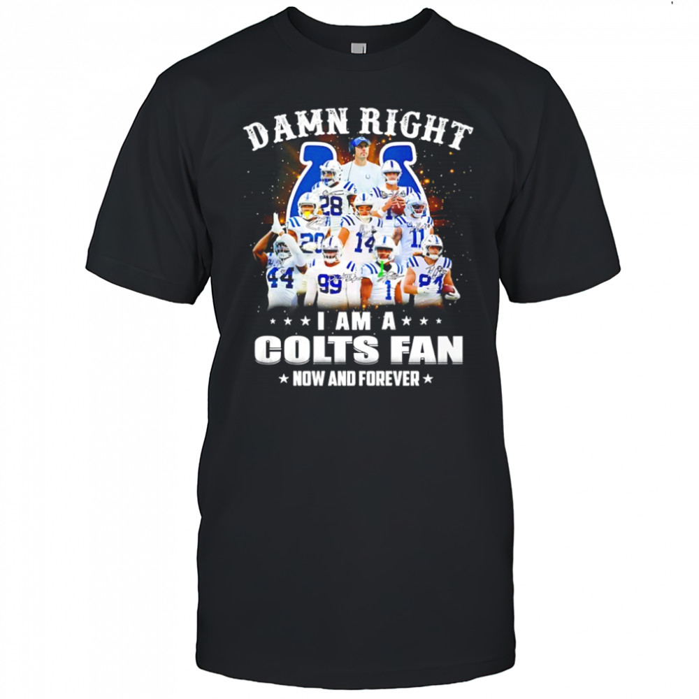 Damn right i am a Indianapolis Colts NFL team fan now & forever shirt