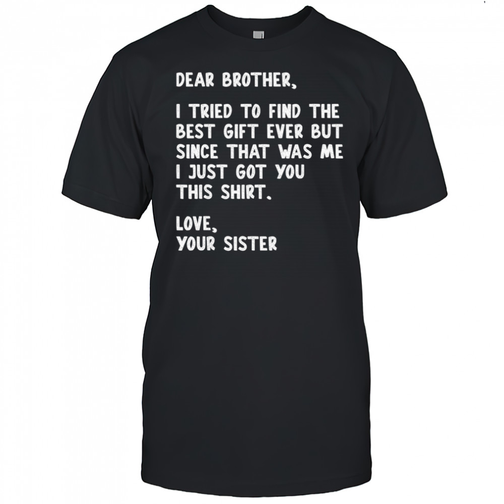 Dear Brother Quote Funny Sibling Humor Joke from Sister shirt