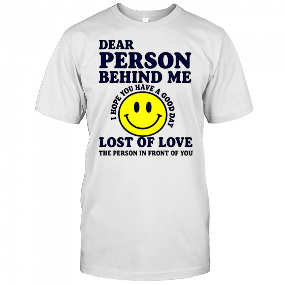 Dear person behind me lost of love shirt