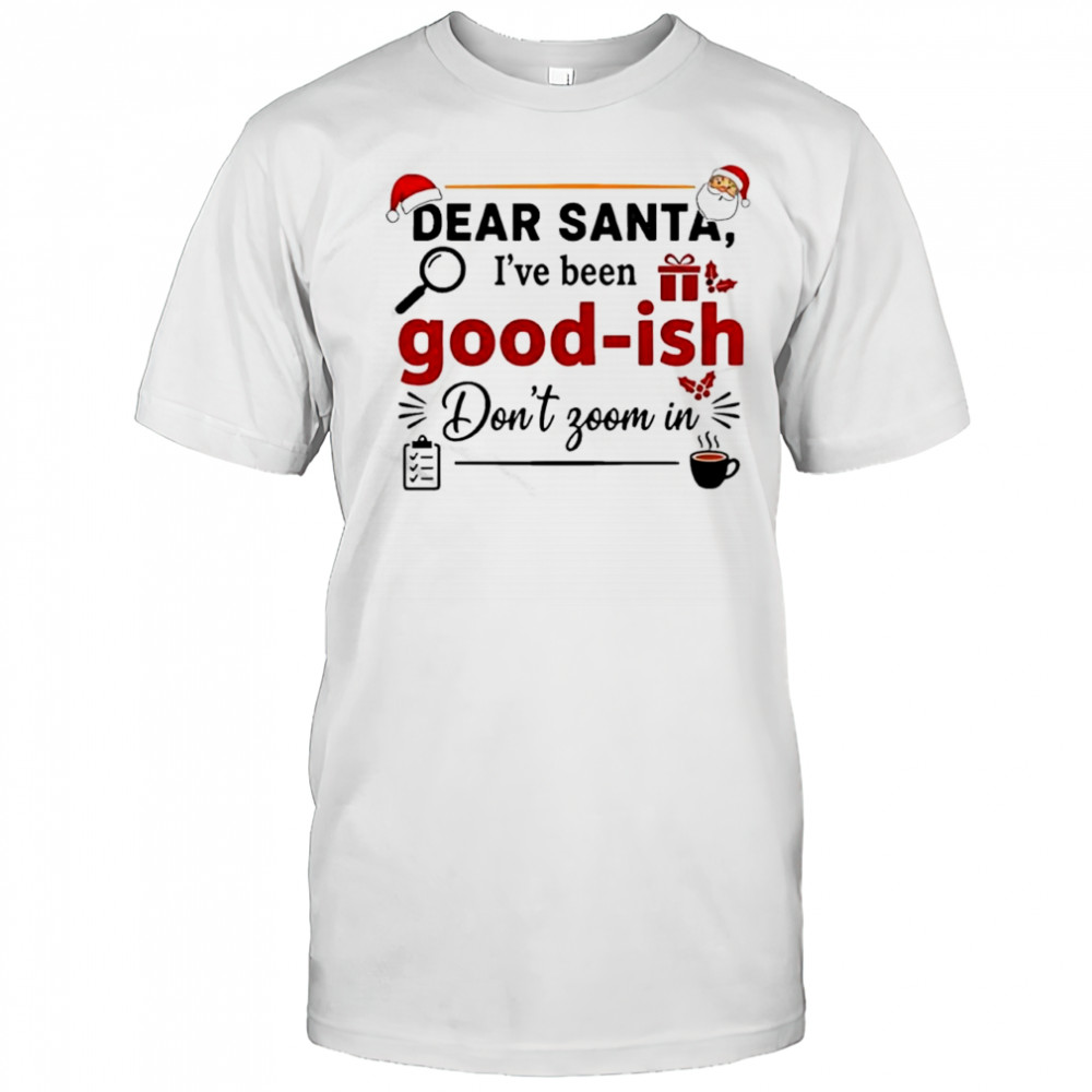 Dear Santa i’ve been good ish don’t zoom in shirt