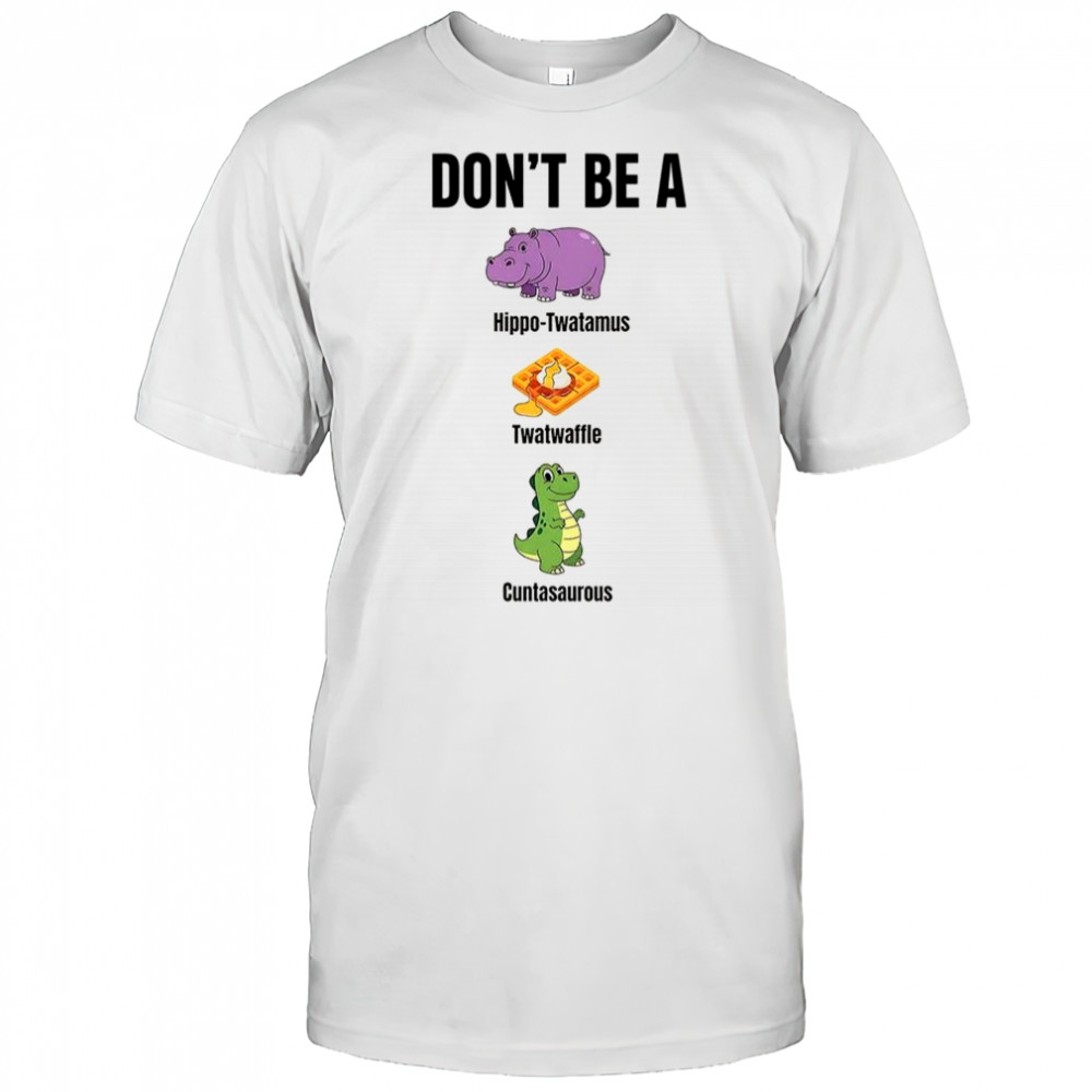 Don’t be a hippo-twatamus twatwaffle cuntasaurous shirt