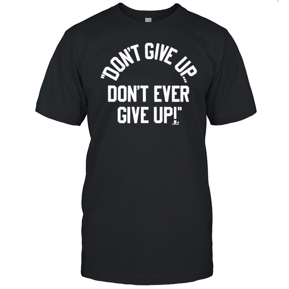 Don’t Give Up Don’t Ever Give Up shirt