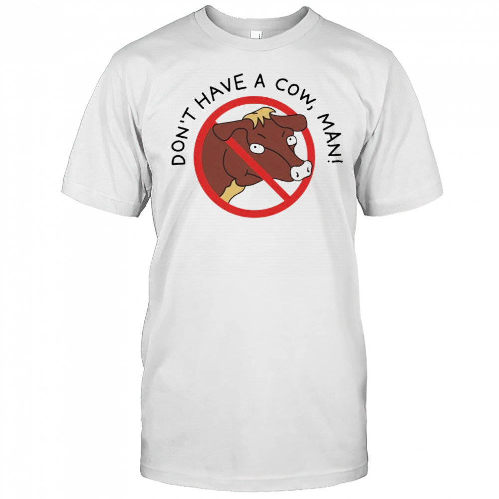 Don’t Have A Cow Man shirt