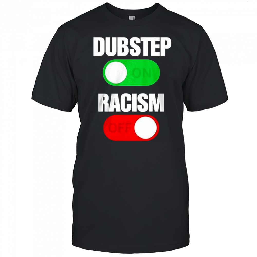 Dubstep on racism off shirt