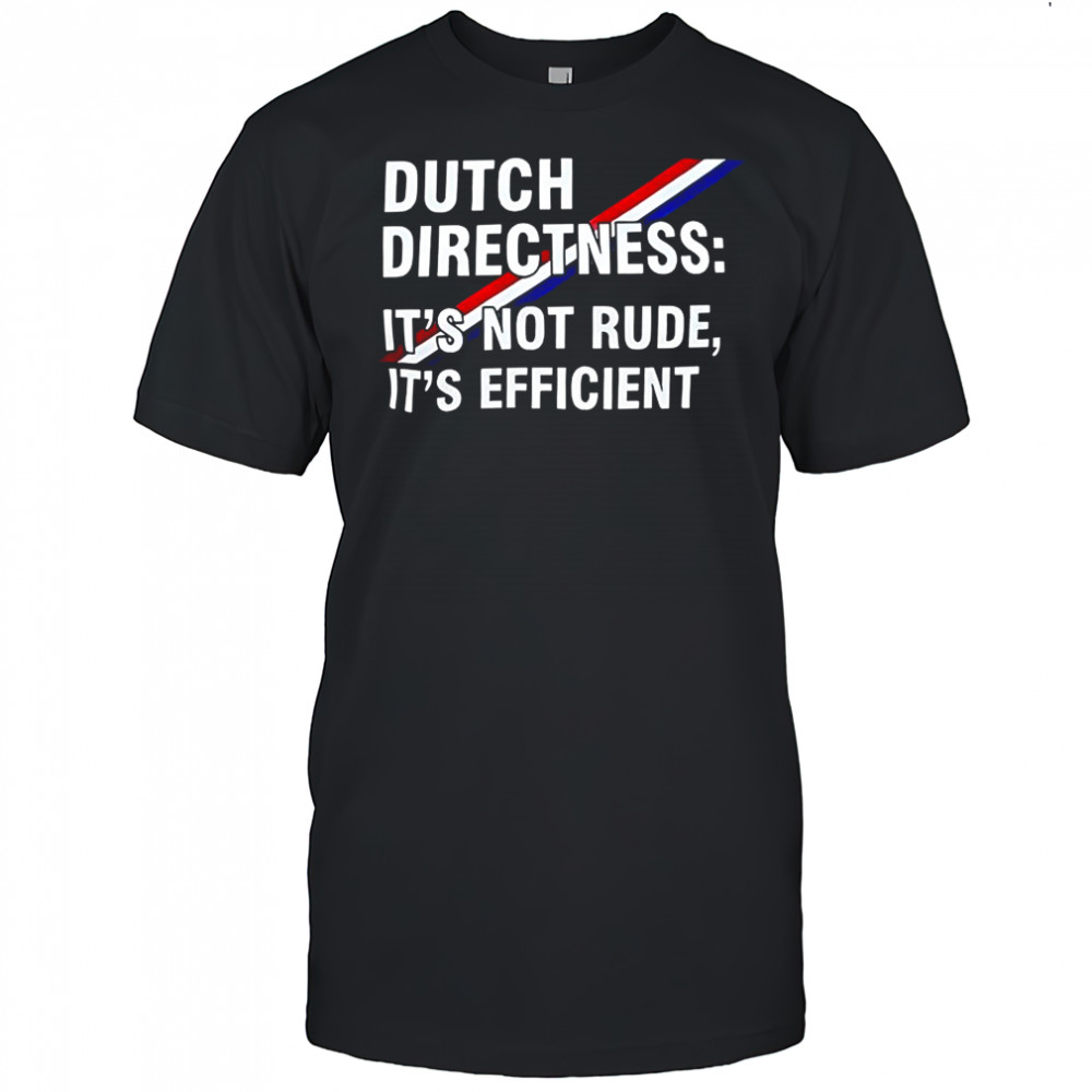 Dutch directness it’s not rude it’s efficient shirt