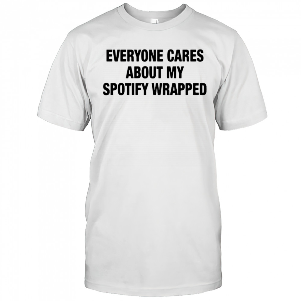 Everyone Cares About My Wrapped shirt
