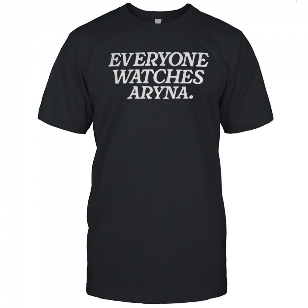 Everyone Watches Aryna shirt