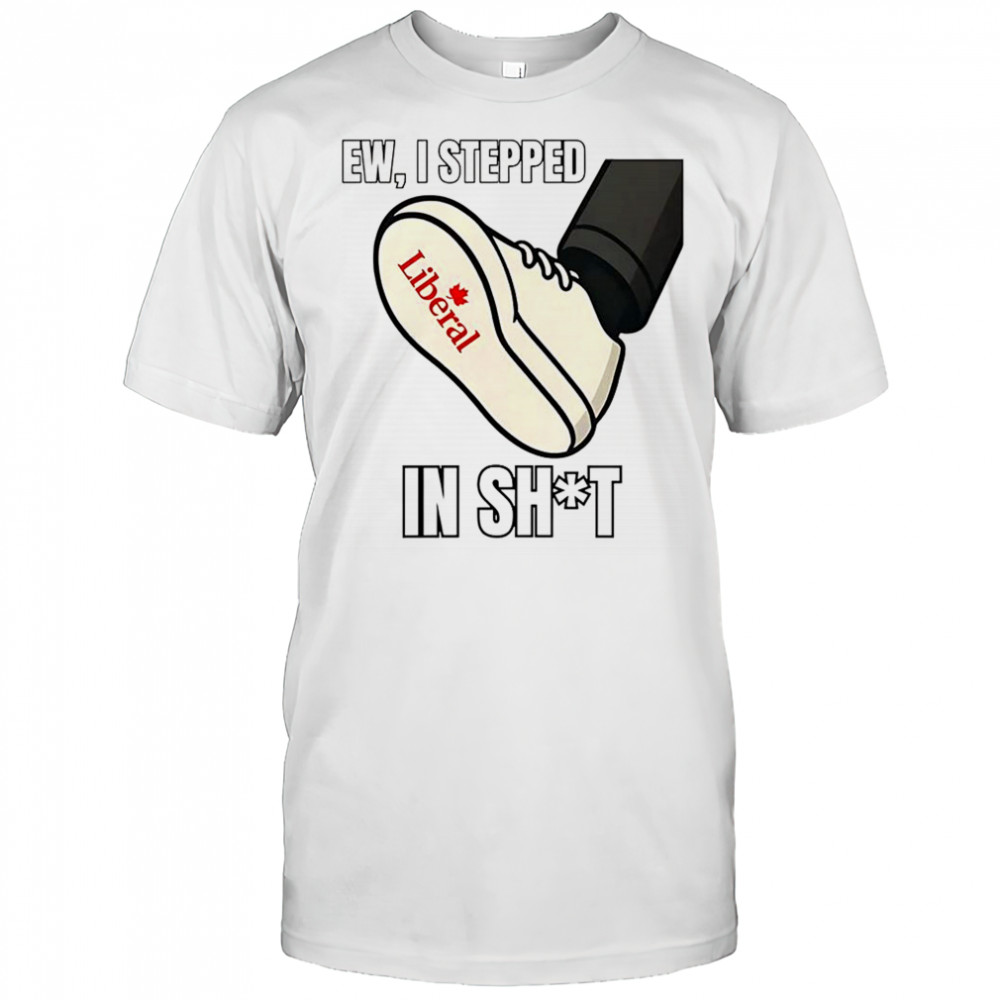Ew I stepped in shit Liberal Party of Canada shirt