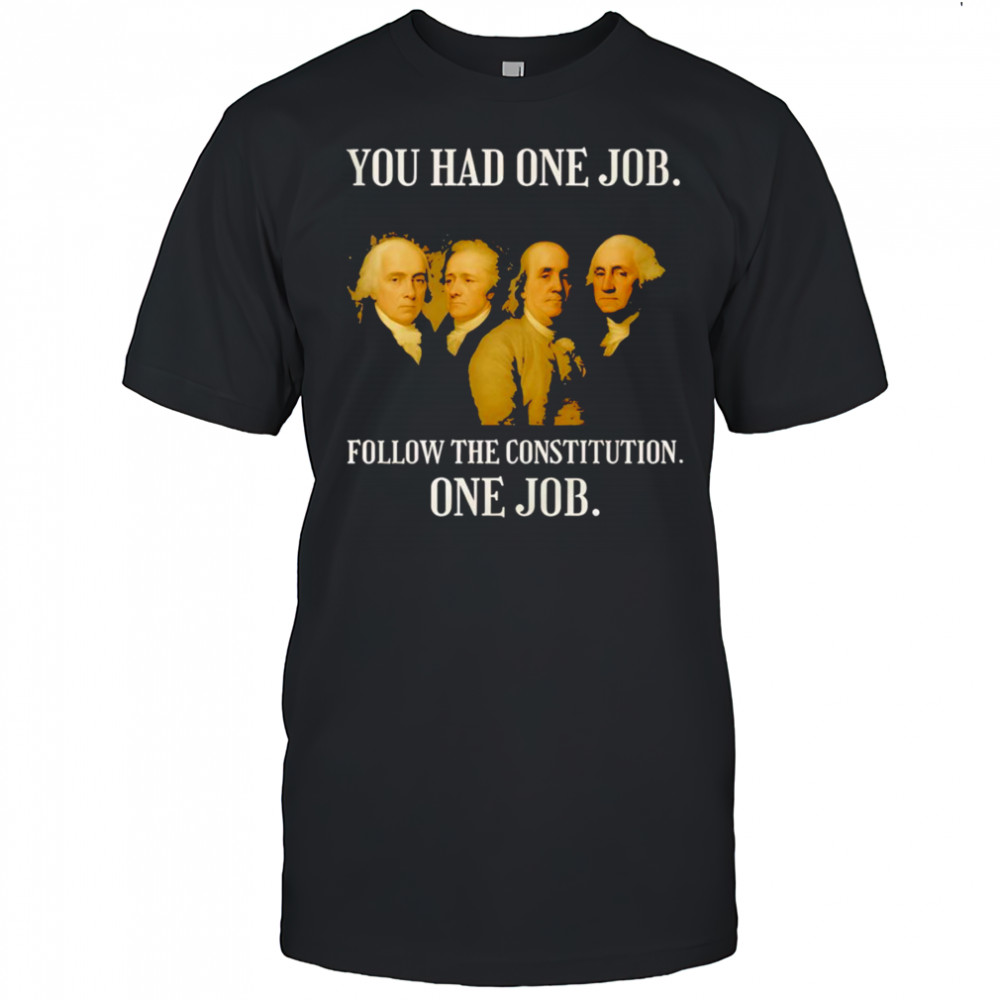 Founding Fathers You Had One Job Follow The Constitution Shirt
