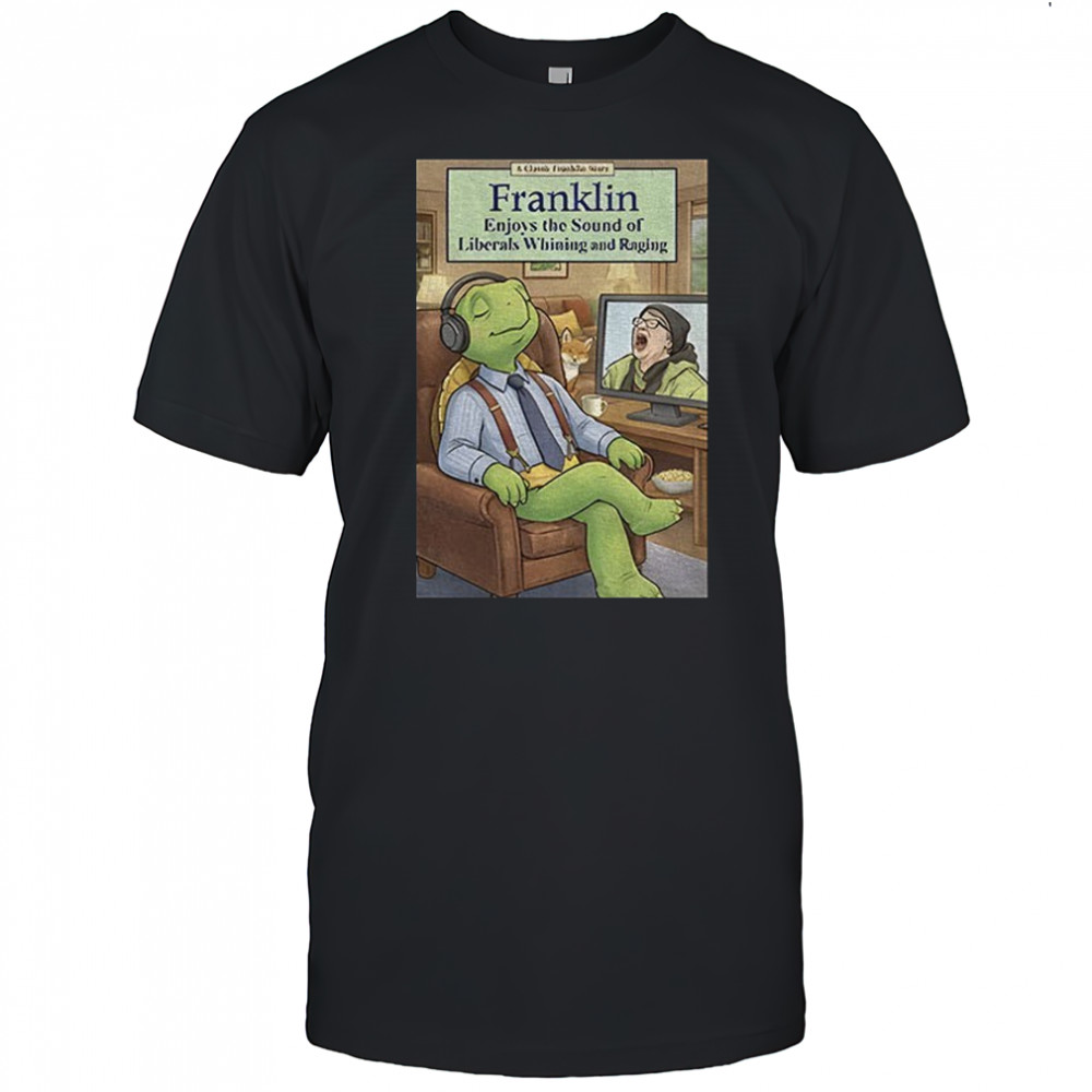 Franklin enjoys liberals whining shirt