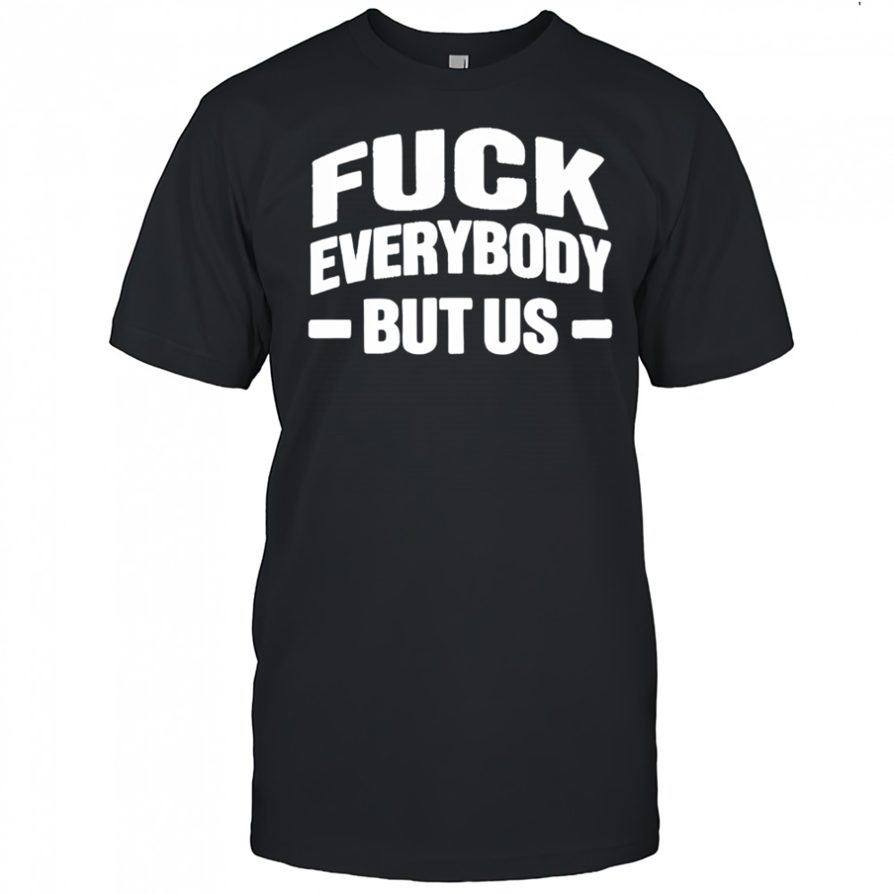 Fuck Everybody But Us 2026 Shirt