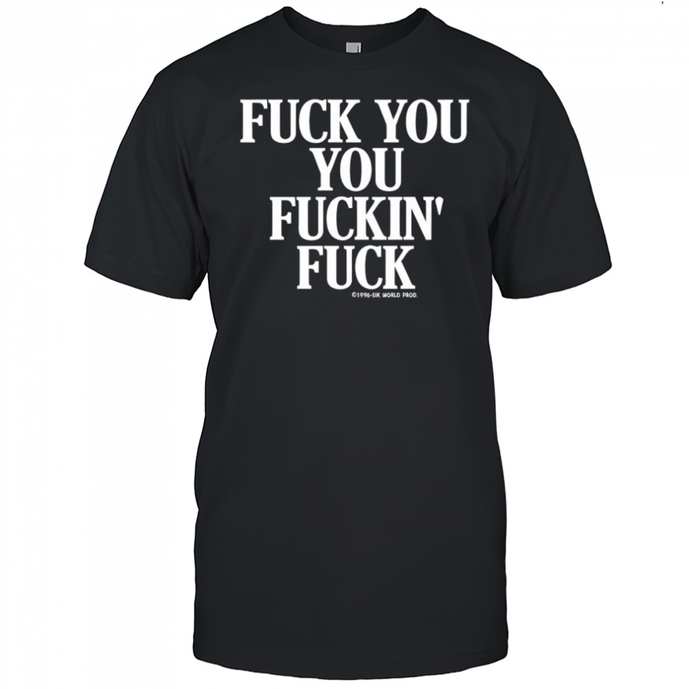 Fuck you you fuckin fuck shirt